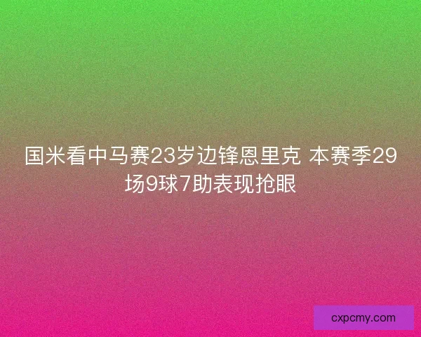 国米看中马赛23岁边锋恩里克 本赛季29场9球7助表现抢眼