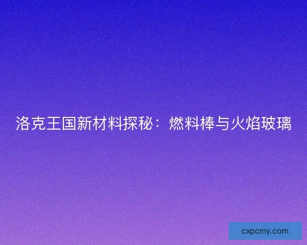 洛克王国新材料探秘：燃料棒与火焰玻璃