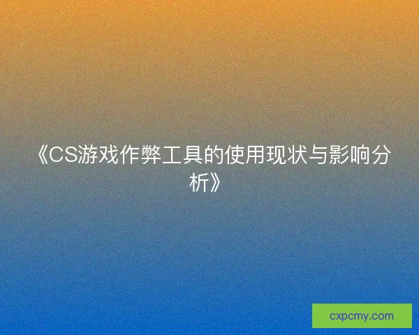 《CS游戏作弊工具的使用现状与影响分析》
