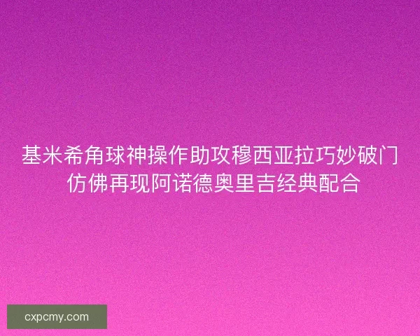 基米希角球神操作助攻穆西亚拉巧妙破门 仿佛再现阿诺德奥里吉经典配合