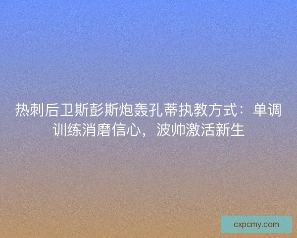 热刺后卫斯彭斯炮轰孔蒂执教方式:单调训练消磨信心,波帅激活新生 热刺后卫斯彭斯炮轰孔蒂执教方式:单调训练消磨信心,波帅激活新生