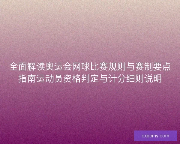 全面解读奥运会网球比赛规则与赛制要点指南运动员资格判定与计分细则说明