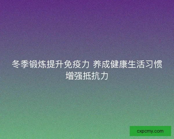 冬季锻炼提升免疫力 养成健康生活习惯增强抵抗力 冬季锻炼提升免疫力 养成健康生活习惯增强抵抗力