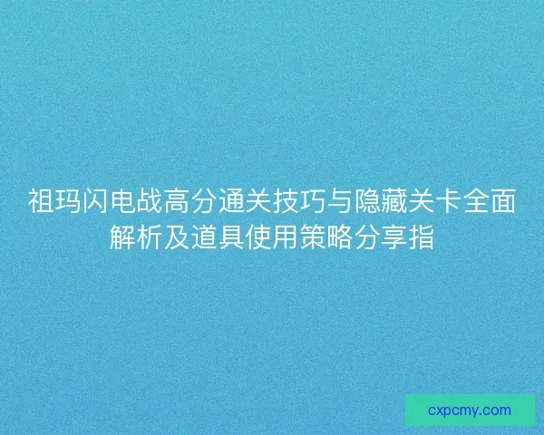 祖玛闪电战高分通关技巧与隐藏关卡全面解析及道具使用策略分享指 祖玛闪电战高分通关技巧与隐藏关卡全面解析及道具使用策略分享指